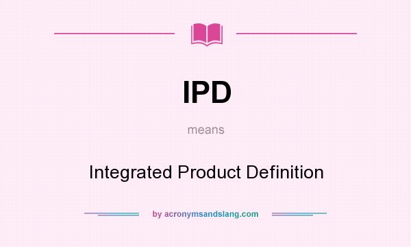What does IPD mean? It stands for Integrated Product Definition