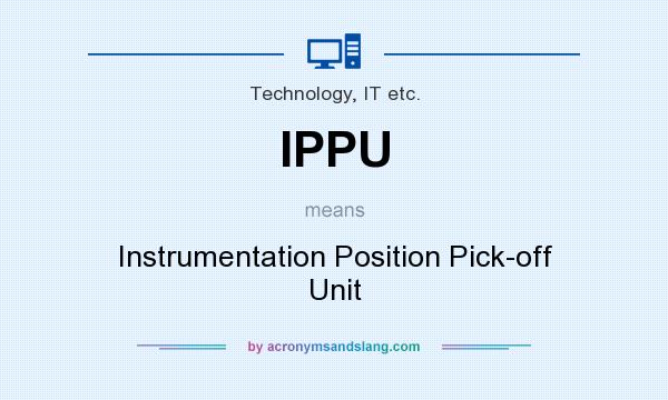 What does IPPU mean? It stands for Instrumentation Position Pick-off Unit