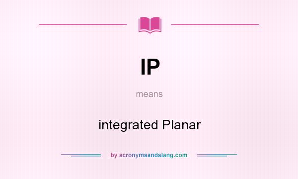 What does IP mean? It stands for integrated Planar