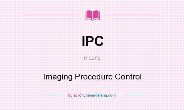 What does IPC mean? It stands for Imaging Procedure Control