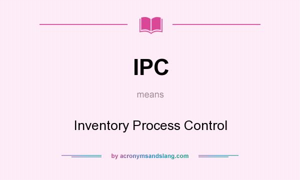 What does IPC mean? It stands for Inventory Process Control