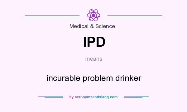 What does IPD mean? It stands for incurable problem drinker