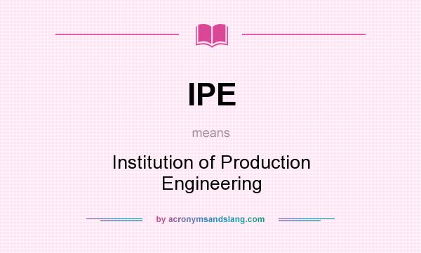 What does IPE mean? It stands for Institution of Production Engineering