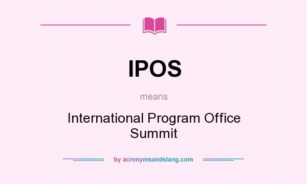 What does IPOS mean? It stands for International Program Office Summit