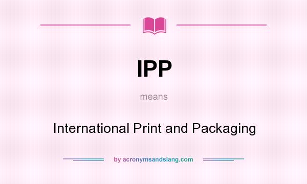 What does IPP mean? It stands for International Print and Packaging