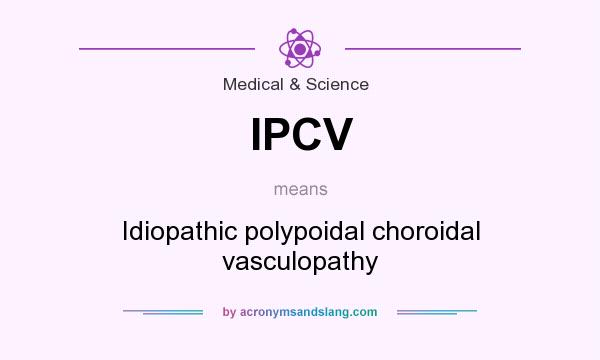 What does IPCV mean? It stands for Idiopathic polypoidal choroidal vasculopathy
