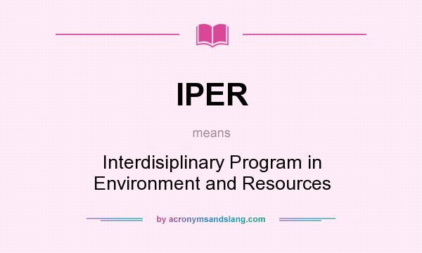 What does IPER mean? It stands for Interdisiplinary Program in Environment and Resources