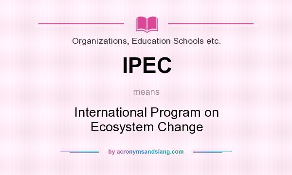 What does IPEC mean? It stands for International Program on Ecosystem Change