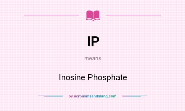 What does IP mean? It stands for Inosine Phosphate