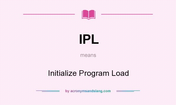 What does IPL mean? It stands for Initialize Program Load