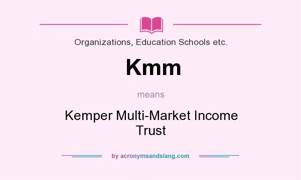 What does Kmm mean? It stands for Kemper Multi-Market Income Trust