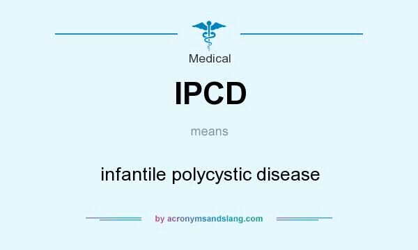 What does IPCD mean? It stands for infantile polycystic disease