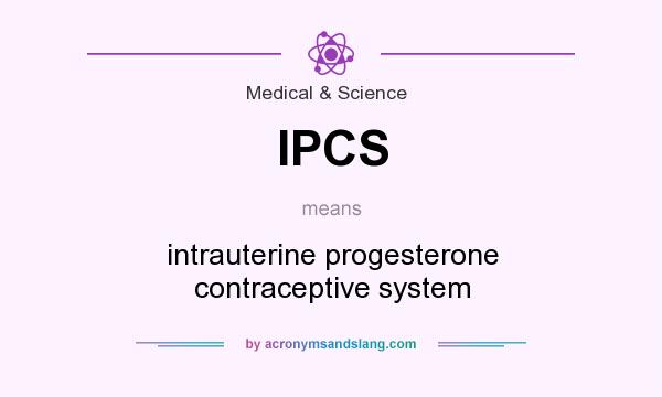 What does IPCS mean? It stands for intrauterine progesterone contraceptive system