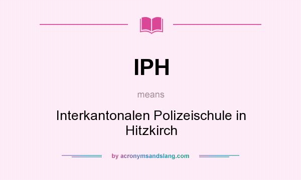 What does IPH mean? It stands for Interkantonalen Polizeischule in Hitzkirch