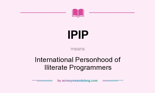 What does IPIP mean? It stands for International Personhood of Iliterate Programmers