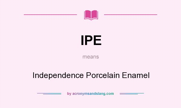 What does IPE mean? It stands for Independence Porcelain Enamel