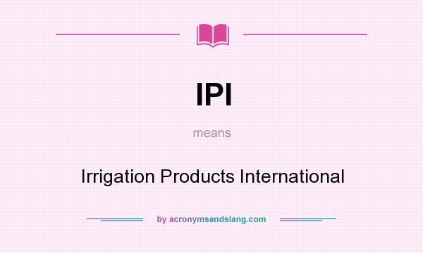 What does IPI mean? It stands for Irrigation Products International