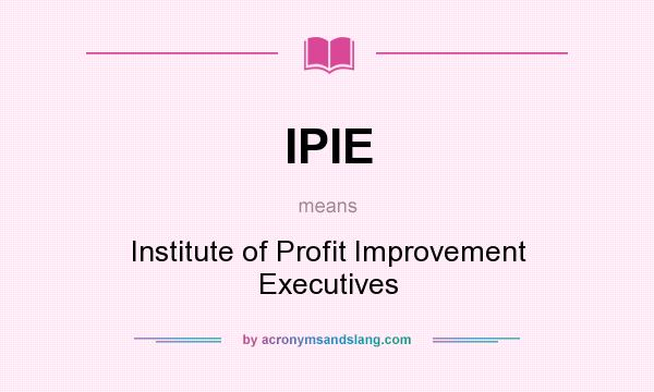 What does IPIE mean? It stands for Institute of Profit Improvement Executives