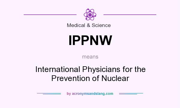 What does IPPNW mean? It stands for International Physicians for the Prevention of Nuclear