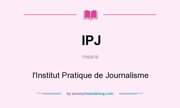 What does IPJ mean? It stands for l`Institut Pratique de Journalisme