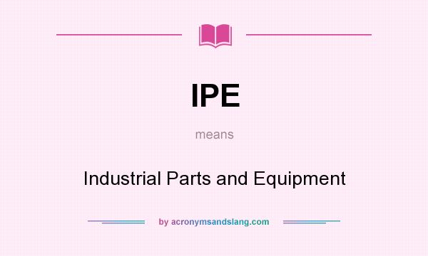 What does IPE mean? It stands for Industrial Parts and Equipment