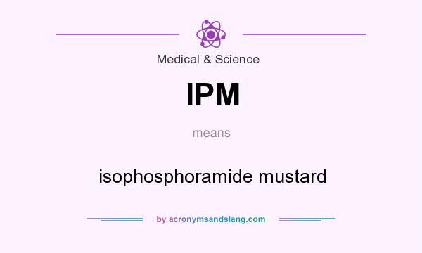 What does IPM mean? It stands for isophosphoramide mustard