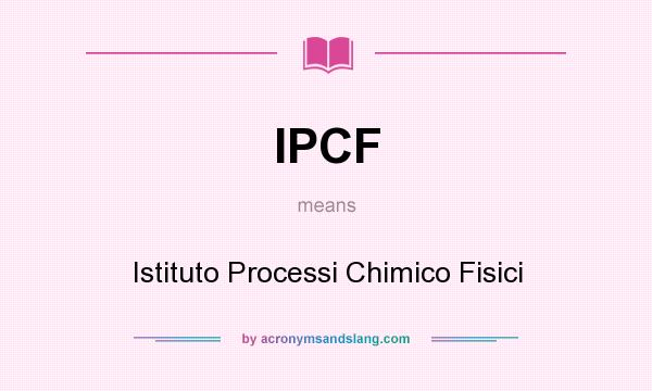 What does IPCF mean? It stands for Istituto Processi Chimico Fisici