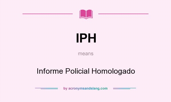 What does IPH mean? It stands for Informe Policial Homologado