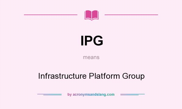 What does IPG mean? It stands for Infrastructure Platform Group