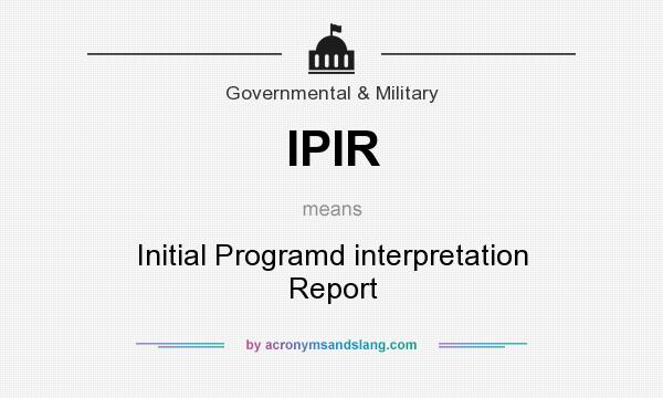 What does IPIR mean? It stands for Initial Programd interpretation Report