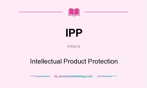 What does IPP mean? It stands for Intellectual Product Protection