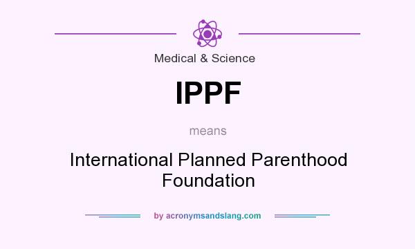 What does IPPF mean? It stands for International Planned Parenthood Foundation
