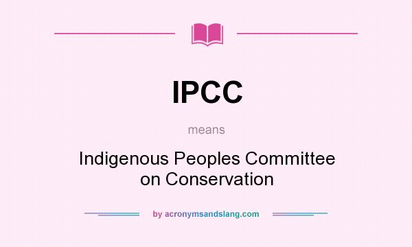 What does IPCC mean? It stands for Indigenous Peoples Committee on Conservation