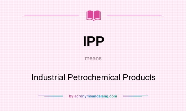 What does IPP mean? It stands for Industrial Petrochemical Products