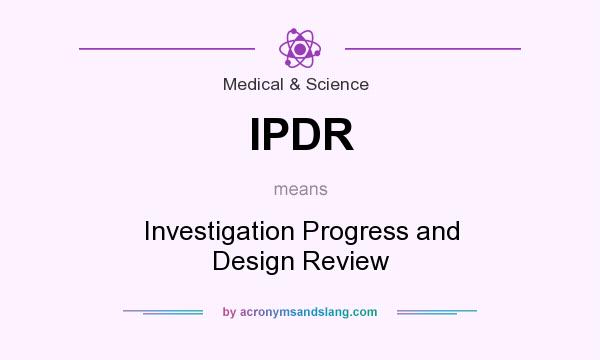 What does IPDR mean? It stands for Investigation Progress and Design Review