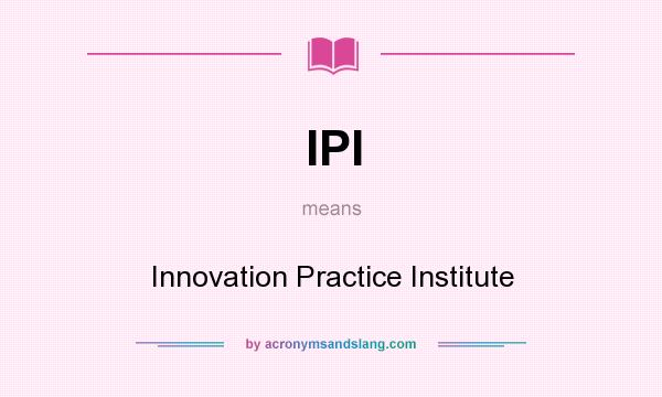 What does IPI mean? It stands for Innovation Practice Institute