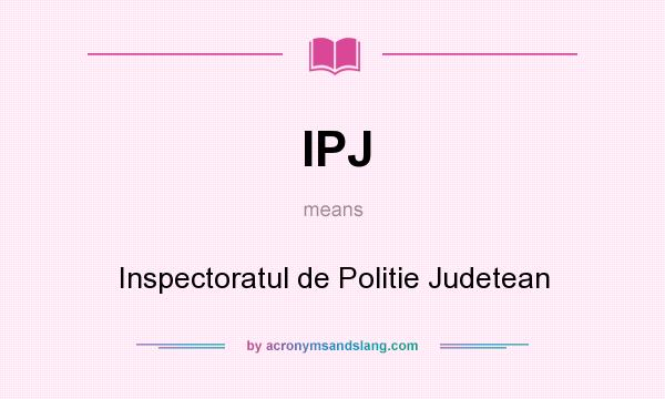 What does IPJ mean? It stands for Inspectoratul de Politie Judetean