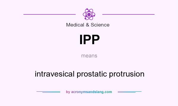What does IPP mean? It stands for intravesical prostatic protrusion