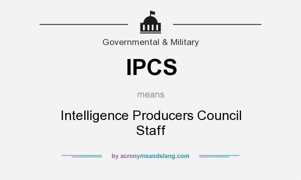 What does IPCS mean? It stands for Intelligence Producers Council Staff