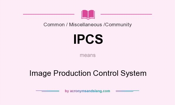 What does IPCS mean? It stands for Image Production Control System
