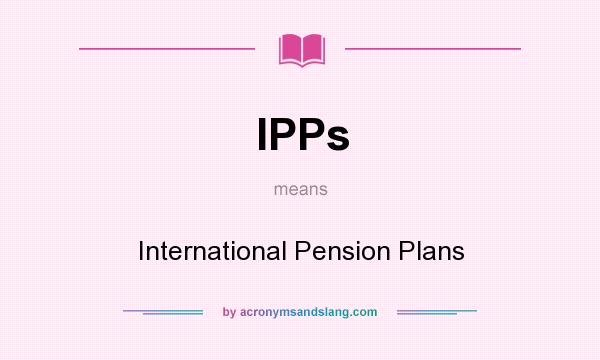 What does IPPs mean? It stands for International Pension Plans