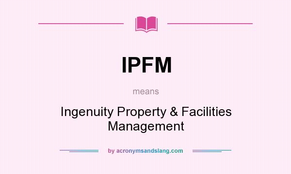 What does IPFM mean? It stands for Ingenuity Property & Facilities Management