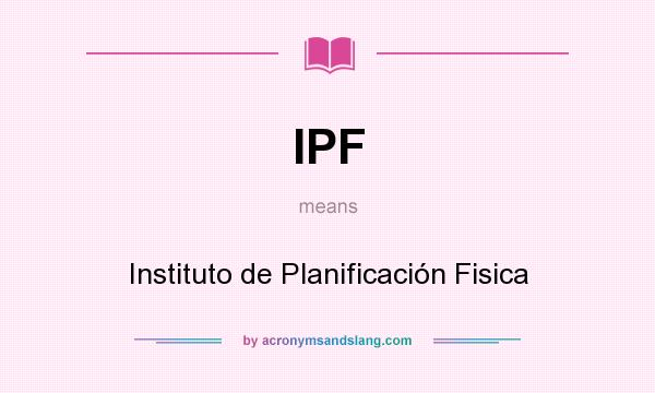 What does IPF mean? It stands for Instituto de Planificación Fisica