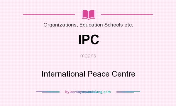 What does IPC mean? It stands for International Peace Centre
