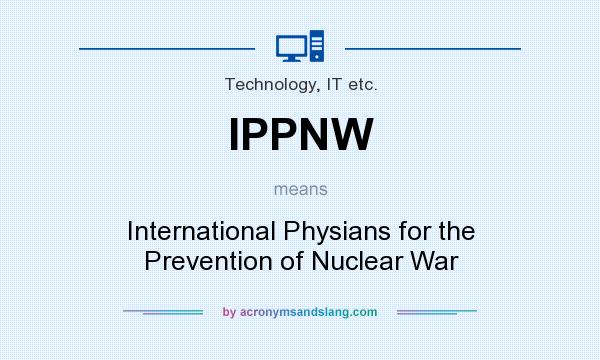What does IPPNW mean? It stands for International Physians for the Prevention of Nuclear War