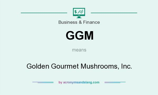What does GGM mean? It stands for Golden Gourmet Mushrooms, Inc.