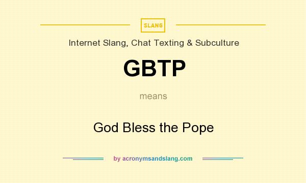 What does GBTP mean? It stands for God Bless the Pope