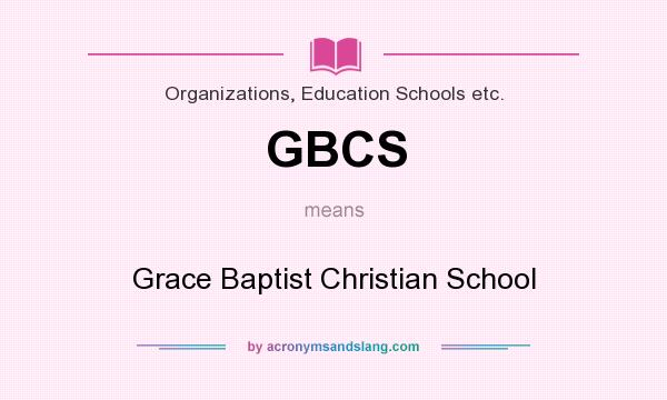 What does GBCS mean? It stands for Grace Baptist Christian School