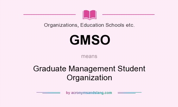 What does GMSO mean? It stands for Graduate Management Student Organization