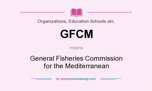 What does GFCM mean? It stands for General Fisheries Commission for the Mediterranean